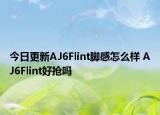 今日更新AJ6Flint脚感怎么样 AJ6Flint好抢吗