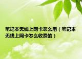 笔记本无线上网卡怎么用（笔记本无线上网卡怎么收费的）