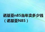 诺基亚n85当年卖多少钱（诺基亚N85）