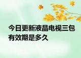 今日更新液晶电视三包有效期是多久
