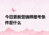 今日更新营销师报考条件是什么