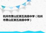 杭州市萧山区第五高级中学（杭州市萧山区第五高级中学）