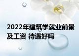 2022年建筑学就业前景及工资 待遇好吗
