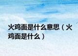 火鸡面是什么意思（火鸡面是什么）