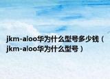 jkm-aloo华为什么型号多少钱（jkm-aloo华为什么型号）