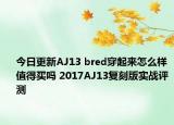 今日更新AJ13 bred穿起来怎么样 值得买吗 2017AJ13复刻版实战评测