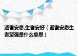 逝者安息,生者安好（逝者安息生者坚强是什么意思）