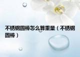 不锈钢圆棒怎么算重量（不锈钢圆棒）