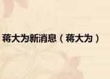 蒋大为新消息（蒋大为）
