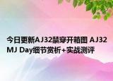 今日更新AJ32禁穿开箱图 AJ32MJ Day细节赏析+实战测评
