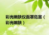 彩光嫩肤仪面罩危害（彩光嫩肤）