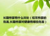 长期憋尿有什么坏处（经常憋尿的危害,长期憋尿对健康有哪些危害）