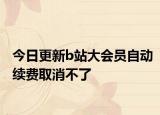今日更新b站大会员自动续费取消不了