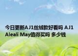 今日更新AJ1丝绒款好看吗 AJ1Aleali May值得买吗 多少钱