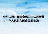 中华人民共和国食品卫生法最新版（中华人民共和国食品卫生法）