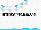 张饰演笔下的海岛人物