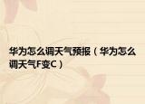 华为怎么调天气预报（华为怎么调天气F变C）
