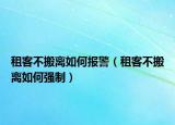 租客不搬离如何报警（租客不搬离如何强制）