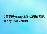 今日更新yeezy 350 v2所有配色 yeezy 350 v2真假