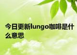 今日更新lungo咖啡是什么意思