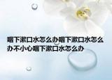 咽下漱口水怎么办咽下漱口水怎么办不小心咽下漱口水怎么办