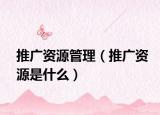 推广资源管理（推广资源是什么）