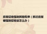 房屋征收强制拆除程序（拆迁房屋被强制征收该怎么办）