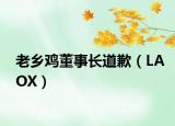 老乡鸡董事长道歉（LAOX）