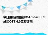 今日更新颜值巅峰!Adidas UltraBOOST 4.0完整评测
