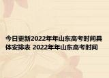 今日更新2022年年山东高考时间具体安排表 2022年年山东高考时间