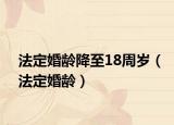法定婚龄降至18周岁（法定婚龄）