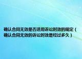 确认合同无效是否适用诉讼时效的规定（确认合同无效的诉讼时效是经过多久）