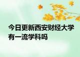 今日更新西安财经大学有一流学科吗
