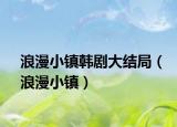 浪漫小镇韩剧大结局（浪漫小镇）