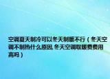 空调夏天制冷可以冬天制暖不行（冬天空调不制热什么原因,冬天空调取暖费费用高吗）