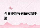 今日更新投影仪模糊不清
