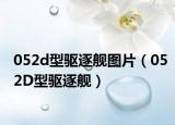 052d型驱逐舰图片（052D型驱逐舰）