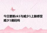 今日更新zk1与威少1上脚感受 威少1偏码吗