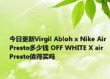 今日更新Virgil Abloh x Nike Air Presto多少钱 OFF WHITE X air Presto值得买吗