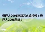 绿巨人2008秘籍怎么输视频（绿巨人2008秘籍）