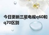 今日更新三星电视q60和q70区别