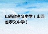 山西省孝义中学（山西省孝义中学）
