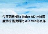 今日更新Nike Kobe AD mid深度赏析 耐克科比 AD Mid怎么样