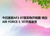 今日更新AF1 07版实物开箱图 纯白AIR FORCE 1 '07开箱鉴赏