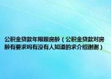 公积金贷款年限跟房龄（公积金贷款对房龄有要求吗有没有人知道的求介绍谢谢）