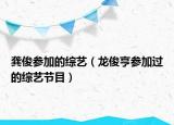 龚俊参加的综艺（龙俊亨参加过的综艺节目）