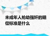 未成年人抢劫强奸的赔偿标准是什么