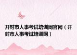 开封市人事考试培训网官网（开封市人事考试培训网）