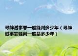 寻衅滋事罪一般能判多少年（寻衅滋事罪轻判一般是多少年）