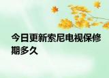 今日更新索尼电视保修期多久